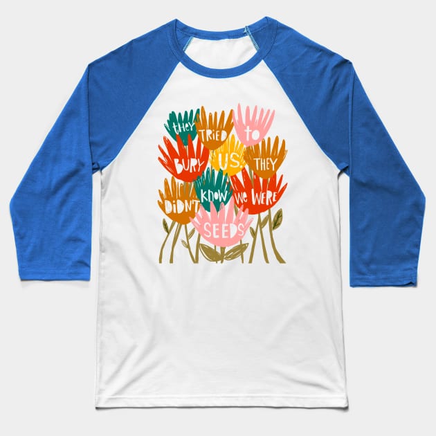 They tried to Bury Us. They Didn't Know We Were Seeds. Baseball T-Shirt by heatherschieder